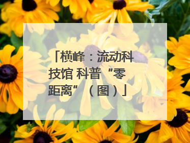 横峰：流动科技馆 科普“零距离”（图）