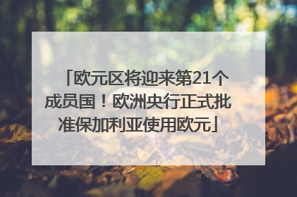 欧元区将迎来第21个成员国！欧洲央行正式批准保加利亚使用欧元