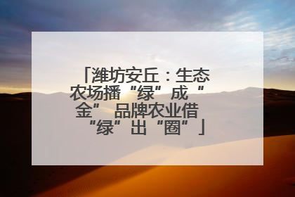 潍坊安丘：生态农场播“绿”成“金” 品牌农业借“绿”出“圈”