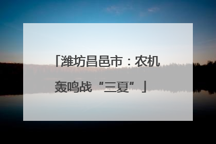 潍坊昌邑市：农机轰鸣战“三夏”