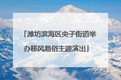 潍坊滨海区央子街道举办移风易俗主题演出