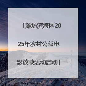 潍坊滨海区2025年农村公益电影放映活动启动