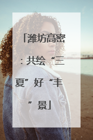 潍坊高密：共绘“三夏”好“丰”景
