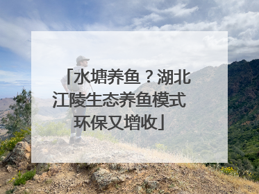 水塘养鱼？湖北江陵生态养鱼模式环保又增收