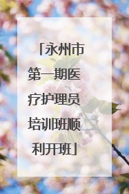 永州市第一期医疗护理员培训班顺利开班