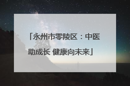 永州市零陵区：中医助成长 健康向未来