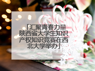 汇聚青春力量 陕西省大学生知识产权知识竞赛在西北大学举办