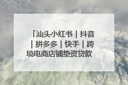 汕头小红书｜抖音｜拼多多｜快手｜跨境电商店铺垫资贷款企业-漫商易