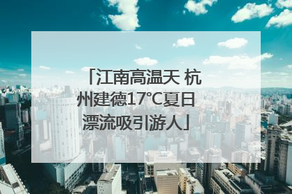 江南高温天 杭州建德17℃夏日漂流吸引游人