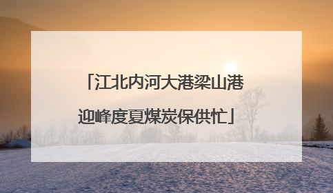 江北内河大港梁山港迎峰度夏煤炭保供忙