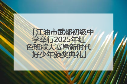 江油市武都初级中学举行2025年红色班歌大赛暨新时代好少年颁奖典礼