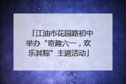 江油市花园路初中举办“奇趣六一，欢乐其粽”主题活动