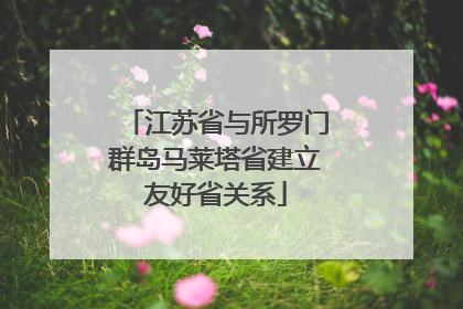 江苏省与所罗门群岛马莱塔省建立友好省关系