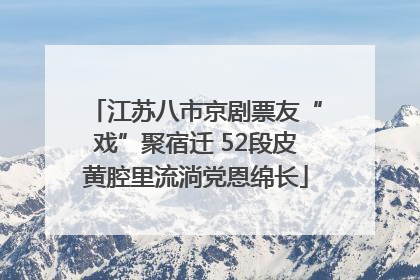 江苏八市京剧票友“戏”聚宿迁 52段皮黄腔里流淌党恩绵长