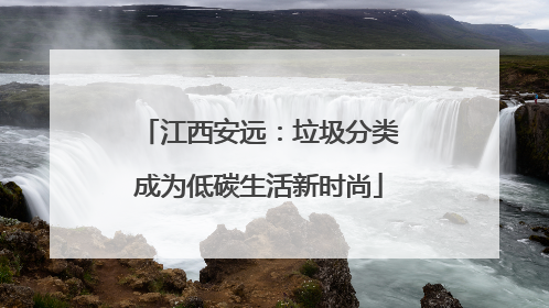 江西安远：垃圾分类成为低碳生活新时尚