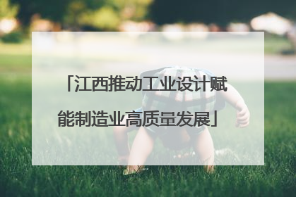 江西推动工业设计赋能制造业高质量发展