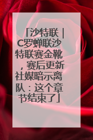 沙特联｜C罗蝉联沙特联赛金靴，赛后更新社媒暗示离队：这个章节结束了