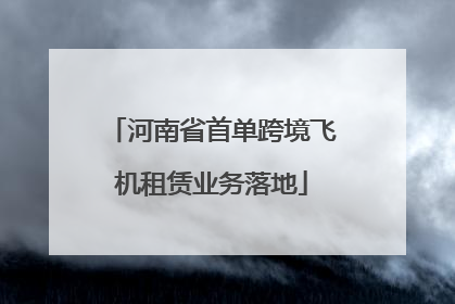 河南省首单跨境飞机租赁业务落地