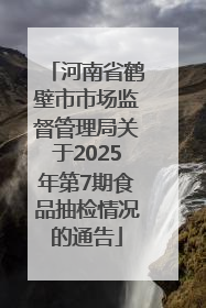 河南省鹤壁市市场监督管理局关于2025年第7期食品抽检情况的通告