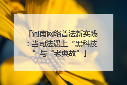 河南网络普法新实践：当司法遇上“黑科技”与“老典故”
