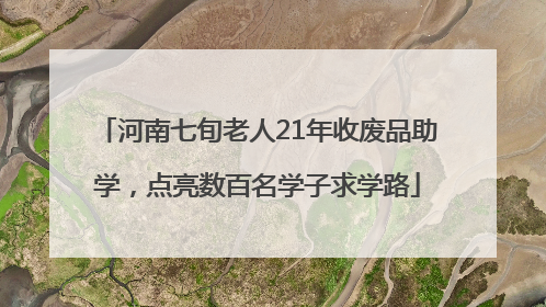 河南七旬老人21年收废品助学，点亮数百名学子求学路