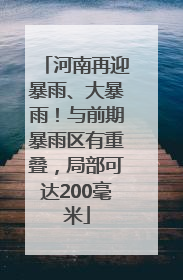 河南再迎暴雨、大暴雨！与前期暴雨区有重叠，局部可达200毫米