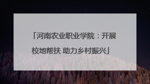 河南农业职业学院：开展校地帮扶 助力乡村振兴