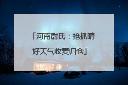 河南尉氏：抢抓晴好天气收麦归仓