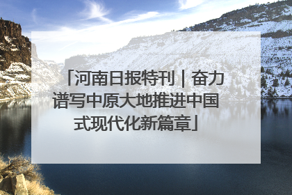 河南日报特刊｜奋力谱写中原大地推进中国式现代化新篇章