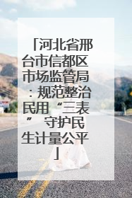河北省邢台市信都区市场监管局：规范整治民用“三表” 守护民生计量公平