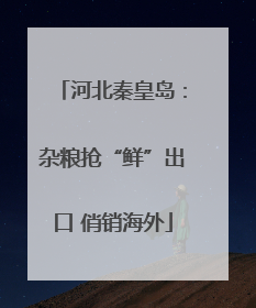 河北秦皇岛：杂粮抢“鲜”出口 俏销海外