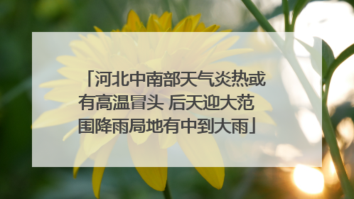 河北中南部天气炎热或有高温冒头 后天迎大范围降雨局地有中到大雨