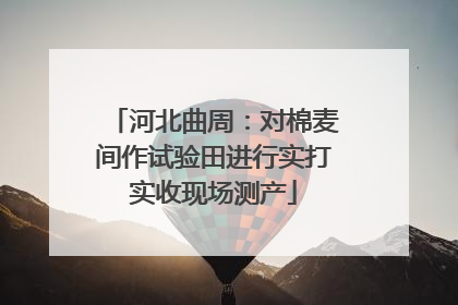 河北曲周：对棉麦间作试验田进行实打实收现场测产