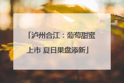泸州合江：葡萄甜蜜上市 夏日果盘添新