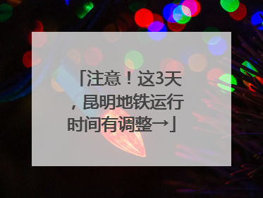 注意！这3天，昆明地铁运行时间有调整→