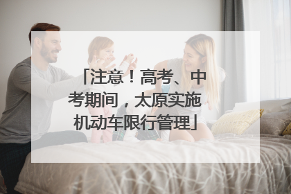 注意！高考、中考期间，太原实施机动车限行管理