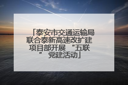 泰安市交通运输局联合泰新高速改扩建项目部开展 “五联” 党建活动