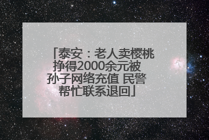 泰安：老人卖樱桃挣得2000余元被孙子网络充值 民警帮忙联系退回