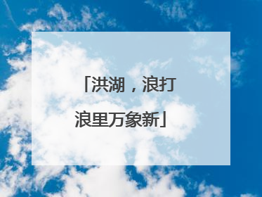 洪湖，浪打浪里万象新