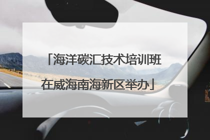 海洋碳汇技术培训班在威海南海新区举办