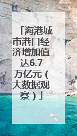 海港城市港口经济增加值达6.7万亿元（大数据观察）