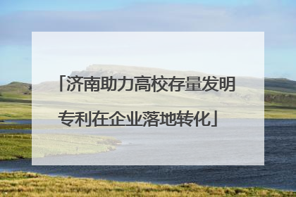 济南助力高校存量发明专利在企业落地转化