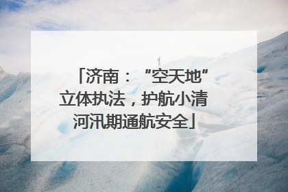 济南：“空天地”立体执法，护航小清河汛期通航安全