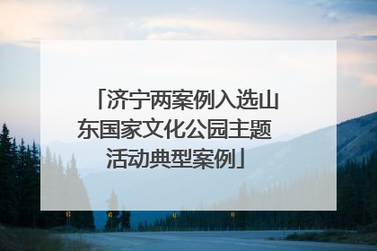 济宁两案例入选山东国家文化公园主题活动典型案例