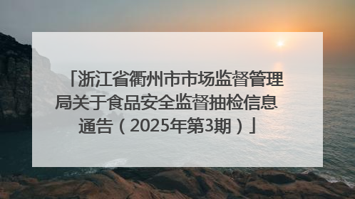浙江省衢州市市场监督管理局关于食品安全监督抽检信息通告（2025年第3期）