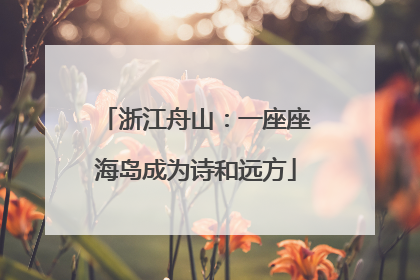 浙江舟山：一座座海岛成为诗和远方