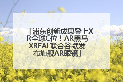 浦东创新成果登上XR全球C位！AR黑马XREAL联合谷歌发布旗舰AR眼镜