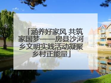 涵养好家风 共筑家国梦——房县沙河乡文明实践活动凝聚乡村正能量