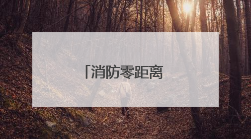 消防零距离 安全伴我行