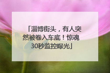淄博街头，有人突然被卷入车底！惊魂30秒监控曝光